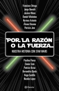 Por la razón o por la fuerza : nuestra historia con Star Wars