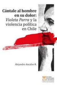 Cántale al hombre en su dolor : Violeta Parra y la violencia política en Chile