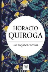 Horacio Quiroga : Sus mejores cuentos